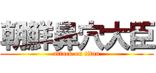 朝鮮鼻穴大臣 (attack on titan)