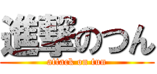 進撃のつん (attack on tun)