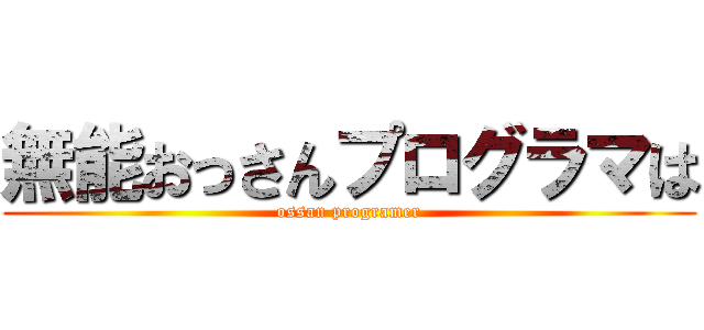 無能おっさんプログラマは (ossan programer)