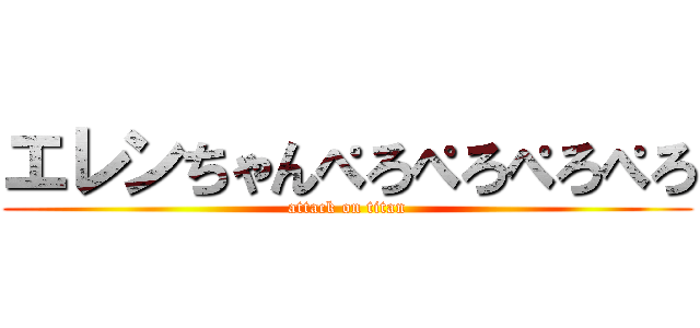 エレンちゃんぺろぺろぺろぺろ (attack on titan)