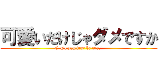 可愛いだけじゃダメですか (Can't you just be cute?)