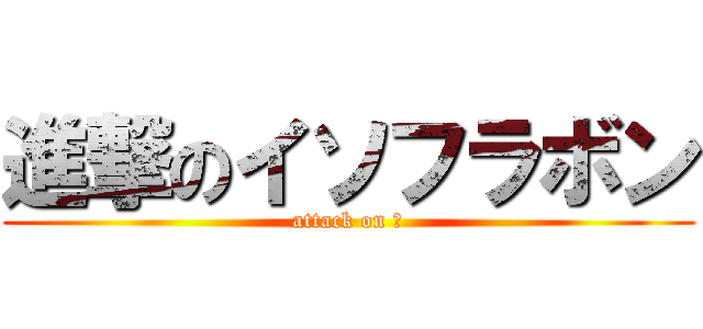 進撃のイソフラボン (attack on ☻)