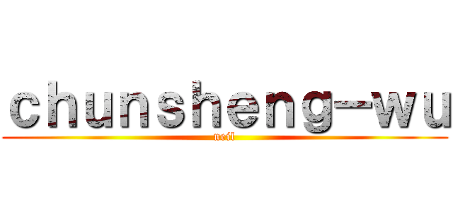ｃｈｕｎｓｈｅｎｇ－ｗｕ (neil)