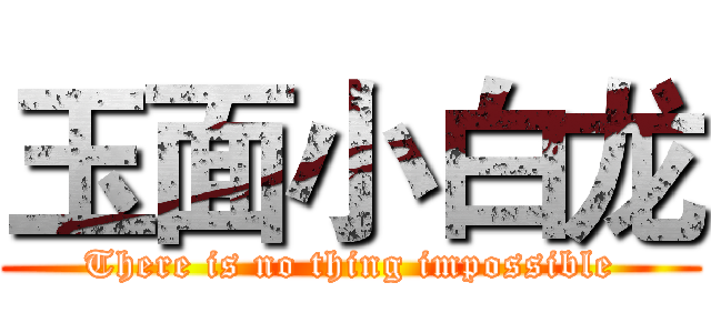 玉面小白龙 (There is no thing impossible)