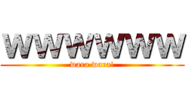 ｗｗｗｗｗｗ (wara wara!)