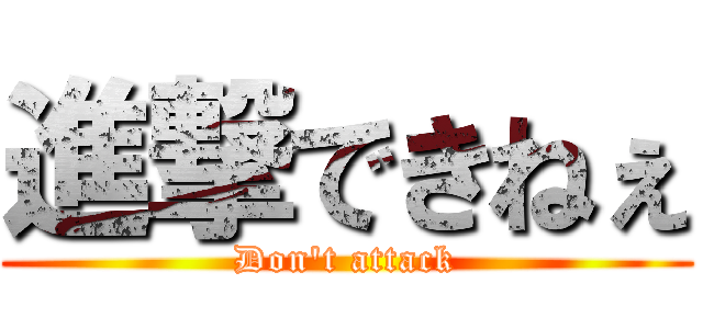 進撃できねぇ (Don't attack)