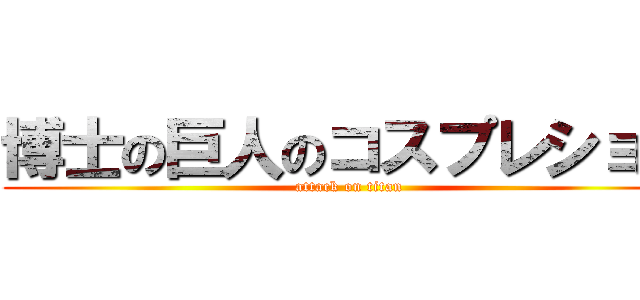 博士の巨人のコスプレショー (attack on titan)