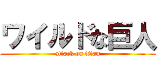 ワイルドな巨人 (attack on titan)