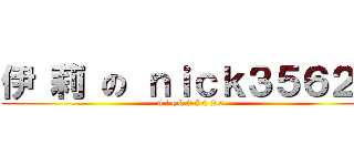 伊 莉 の ｎｉｃｋ３５６２６ (n i c k 3 5 6 2 6)