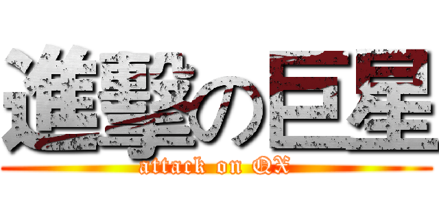 進擊の巨星 (attack on QX)