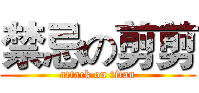 禁忌の剪剪 (attack on titan)