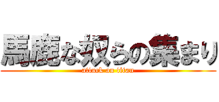 馬鹿な奴らの集まり (attack on titan)