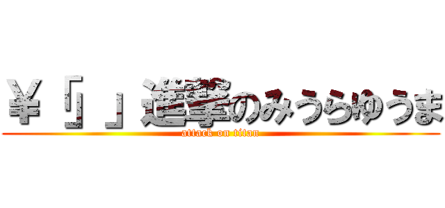 ￥「」」進撃のみうらゆうま (attack on titan)
