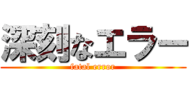 深刻なエラー (fatal error)