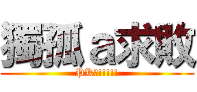 獨孤ａ求敗 (PK齁!!!!!)