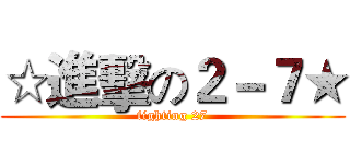 ☆進擊の２－７★ (fighting 27)