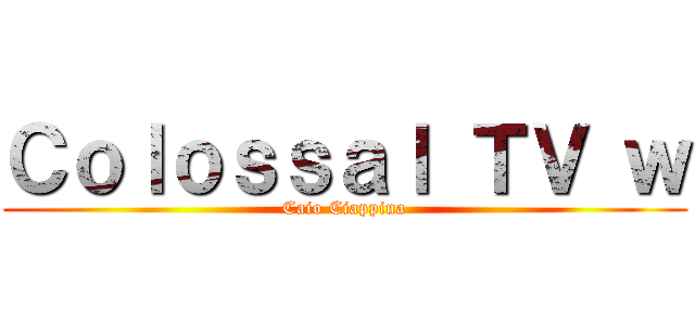 Ｃｏｌｏｓｓａｌ ＴＶ ｗ (Caio Ciappina)