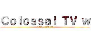 Ｃｏｌｏｓｓａｌ ＴＶ ｗ (Caio Ciappina)