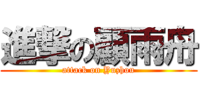 進撃の顧雨舟 (attack on Yuzhou)