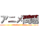 アニメ問題 (attack on titan)