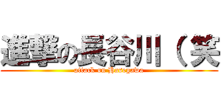 進撃の長谷川（ 笑 (attack on Hasegawa)