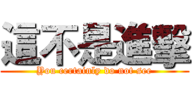 這不是進擊 (You certainly do not see)