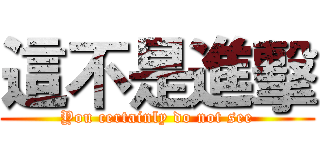 這不是進擊 (You certainly do not see)