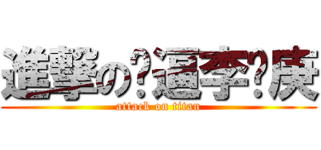 進撃の傻逼李长庚 (attack on titan)