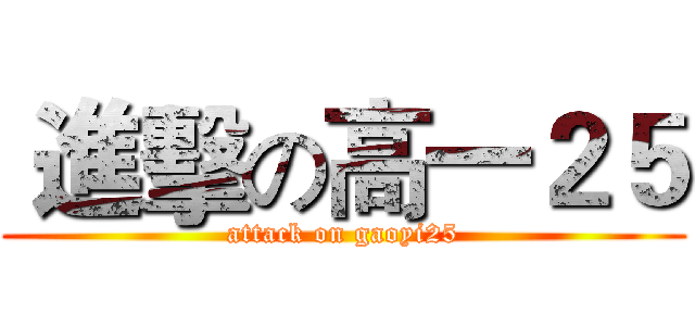  進擊の高一２５ (attack on gaoyi25)