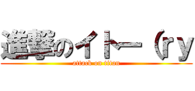 進撃のイトー（ｒｙ (attack on titan)