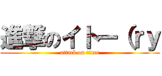 進撃のイトー（ｒｙ (attack on titan)