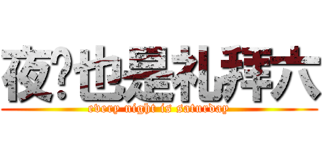 夜晚也是礼拜六 (every night is saturday)