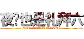 夜晚也是礼拜六 (every night is saturday)