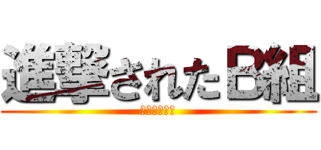 進撃されたＢ組 (後藤への恐怖)