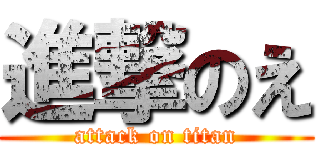 進撃のえ (attack on titan)