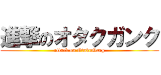 進撃のオタクガンク (attack on OtakuGang)