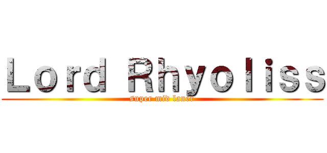 Ｌｏｒｄ Ｒｈｙｏｌｉｓｓ (super mid laner)