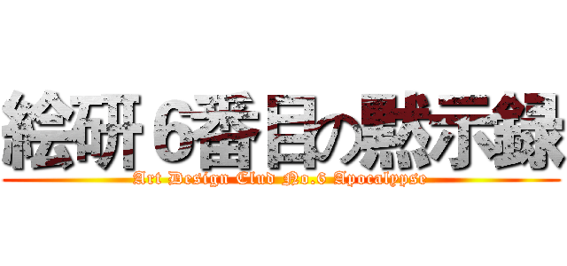 絵研６番目の黙示録 (Art Design Clud No.6 Apocalypse)
