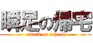 瞬足の帰宅 (attack on school)