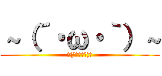 ～（´・ω・｀）～ (～(´･ω･｀)～)