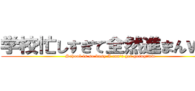 学校忙しすぎて全然進まんｗｗ (School is so busy I can't get going　ww)