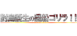 對島優生の風船ゴリラ！！！ (attack on titan)