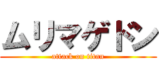 ムリマゲドン (attack on titan)