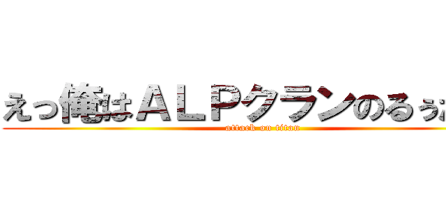 えっ俺はＡＬＰクランのるぅだけど (attack on titan)