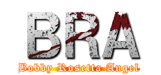ＢＲＡ (Bobby Rosetta Angel)