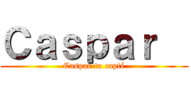 Ｃａｓｐａｒ   (Caspar ta capté)
