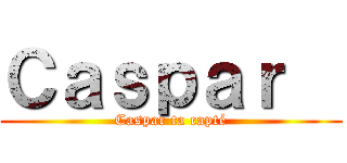 Ｃａｓｐａｒ   (Caspar ta capté)