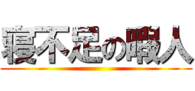 寝不足の暇人 ()