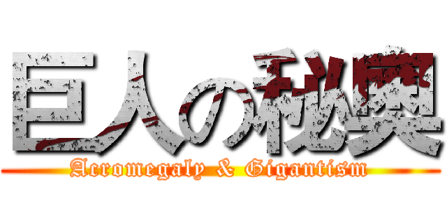 巨人の秘奧 (Acromegaly & Gigantism)