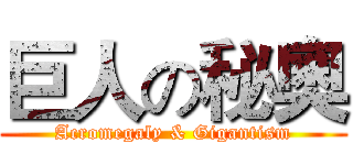 巨人の秘奧 (Acromegaly & Gigantism)